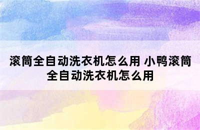 滚筒全自动洗衣机怎么用 小鸭滚筒全自动洗衣机怎么用